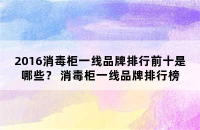 2016消毒柜一线品牌排行前十是哪些？ 消毒柜一线品牌排行榜